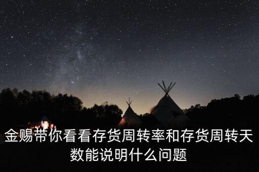 金賜帶你看看存貨周轉(zhuǎn)率和存貨周轉(zhuǎn)天數(shù)能說明什么問題