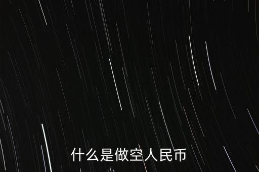 做空人民幣什么意思，什么是做空人民幣