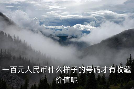 百元鈔什么樣冠號(hào)有收藏價(jià)值，一百元人民幣哪些編碼具有收藏價(jià)值