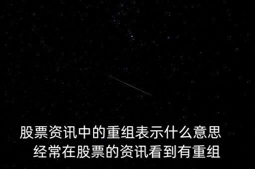 股票資訊中的重組表示什么意思   經常在股票的資訊看到有重組