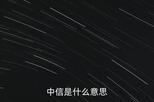 中信風格是什么，中信是什么意思