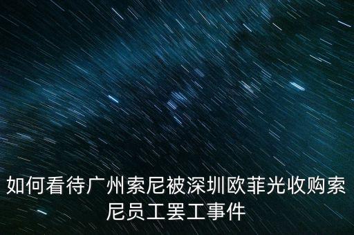 如何看待廣州索尼被深圳歐菲光收購索尼員工罷工事件