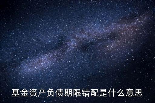基金資產(chǎn)負債期限錯配是什么意思