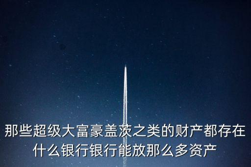 富豪的錢(qián)存什么銀行，資產(chǎn)超過(guò)1億的富豪錢(qián)都存在哪里如果是銀行是以什么樣的形式存