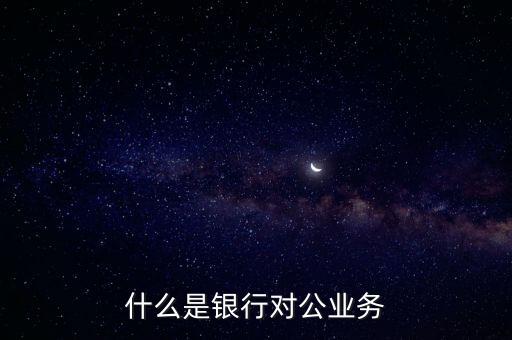 什么是銀行對公業(yè)務