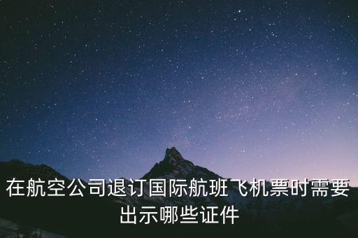 日航退票需要出示什么啊，退票的話(huà)我需要提供什么