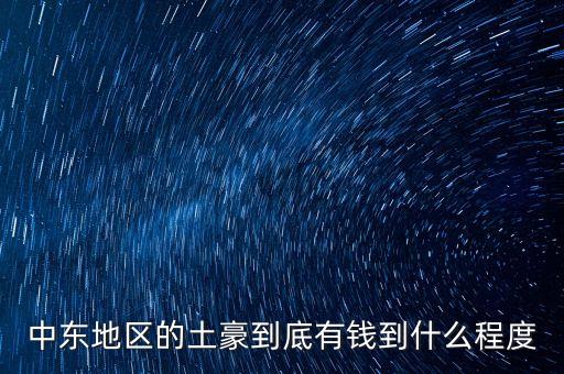 中東富豪富到什么程度，當(dāng)前中東地區(qū)最富裕的國(guó)家 A伊拉克 B敘利亞 C沙特阿拉伯