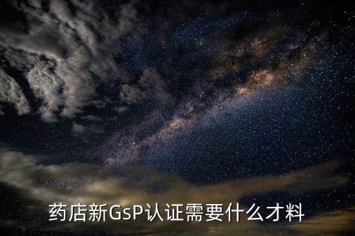 藥店新GsP認證需要什么才料