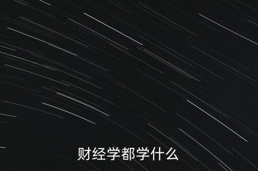 財(cái)經(jīng)學(xué)都學(xué)什么