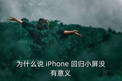 為什么說 iPhone 回歸小屏沒有意義