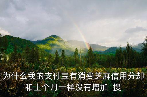 為什么我的支付寶有消費芝麻信用分卻和上個月一樣沒有增加  搜
