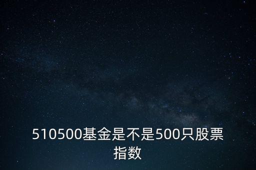 510500是什么股票，510500基金是不是500只股票指數