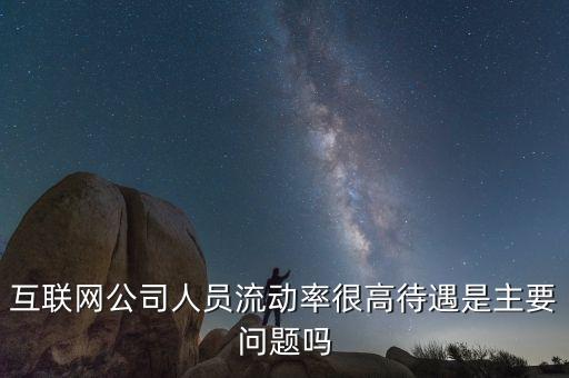 為什么網(wǎng)絡(luò)公司流動比率，互聯(lián)網(wǎng)公司人員流動率很高待遇是主要問題嗎