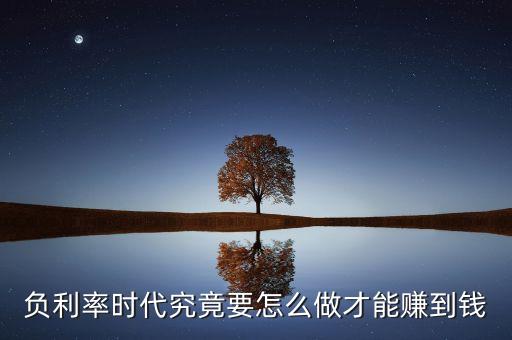 負(fù)利率時(shí)代資金可以干什么，什么是負(fù)利率時(shí)代對(duì)于消費(fèi)者和投資者各有什么樣的影響
