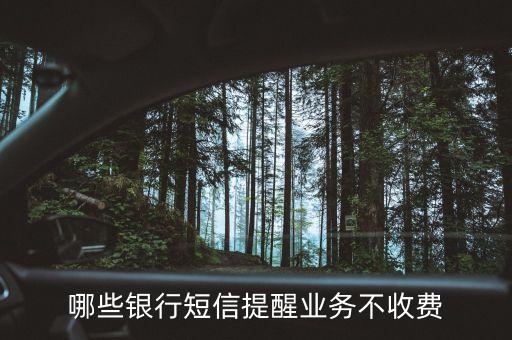 什么儲(chǔ)蓄銀行短信通知不扣費(fèi)用，哪些銀行短信提醒業(yè)務(wù)不收費(fèi)