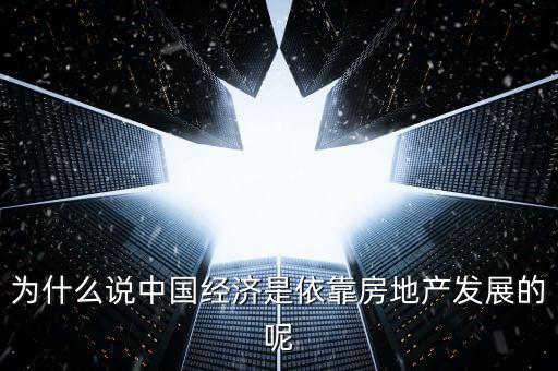 為什么房地產(chǎn)帶動(dòng)經(jīng)濟(jì)，為什么說(shuō)中國(guó)經(jīng)濟(jì)是依靠房地產(chǎn)發(fā)展的呢