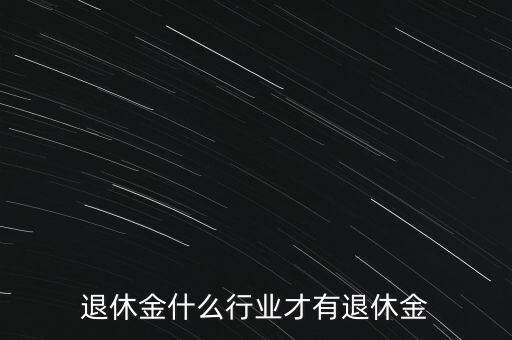 做什么工作有退休金，那個(gè)做哪些工作才有退休金可拿拜托各位了 3Q