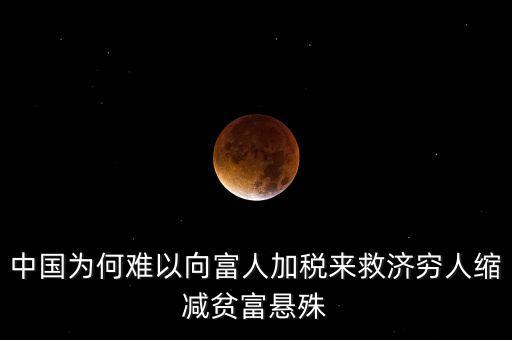中國為何難以向富人加稅來救濟窮人縮減貧富懸殊