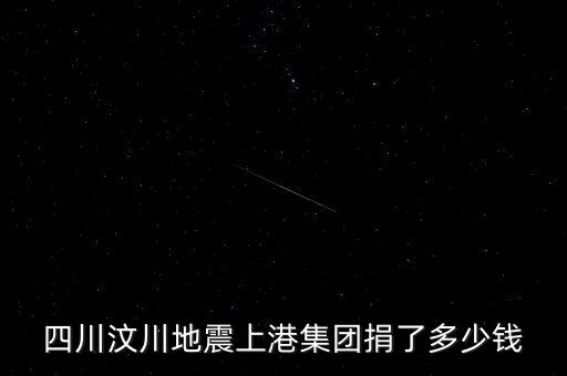 四川汶川地震上港集團(tuán)捐了多少錢(qián)