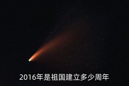 2016年是什么周年，2016年是祖國建立多少周年