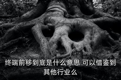 終端前移到底是什么意思 可以借鑒到其他行業(yè)么