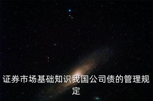 證券市場基礎(chǔ)知識我國公司債的管理規(guī)定