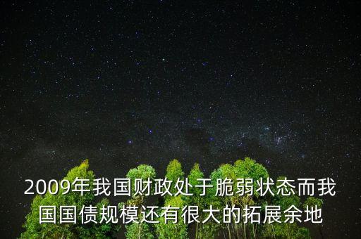 為什么我國(guó)國(guó)債規(guī)模越來(lái)越大，2009年我國(guó)財(cái)政處于脆弱狀態(tài)而我國(guó)國(guó)債規(guī)模還有很大的拓展余地
