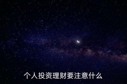 個人投資理財要注意什么，做理財有什么要注意的