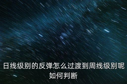 日線級別的反彈怎么過渡到周線級別呢如何判斷