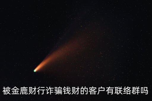 被金鹿財(cái)行詐騙錢財(cái)?shù)目蛻粲新?lián)絡(luò)群嗎