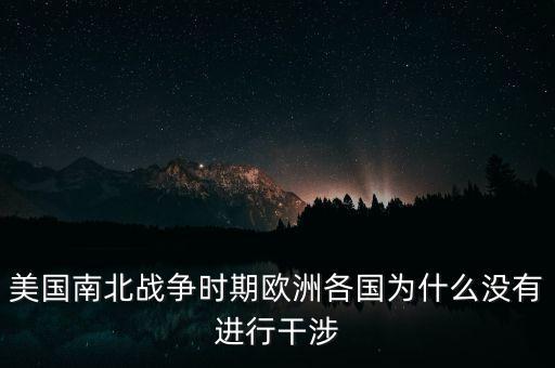美國南北戰(zhàn)爭(zhēng)時(shí)期歐洲各國為什么沒有進(jìn)行干涉
