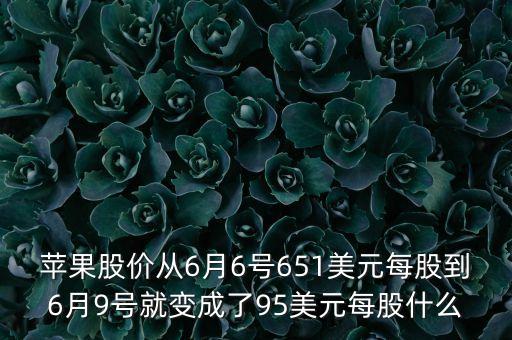 為什么6月9號(hào)蘋(píng)果股價(jià)跌那么多，蘋(píng)果股價(jià)從6月6號(hào)651美元每股到6月9號(hào)就變成了95美元每股什么