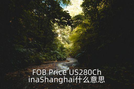 美元離岸價(jià)什么意思，F(xiàn)OB Price US280ChinaShanghai什么意思