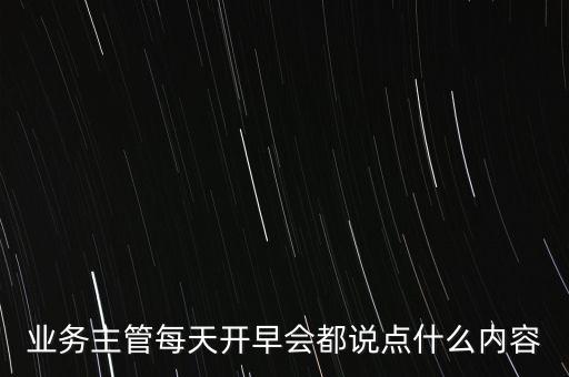 業(yè)務(wù)主管每天開早會(huì)都說(shuō)點(diǎn)什么內(nèi)容