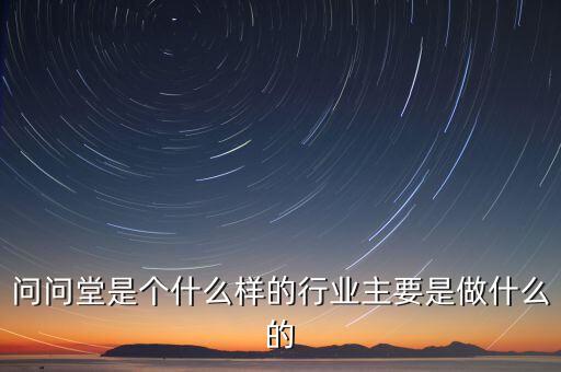 問問堂是個(gè)什么樣的行業(yè)主要是做什么的