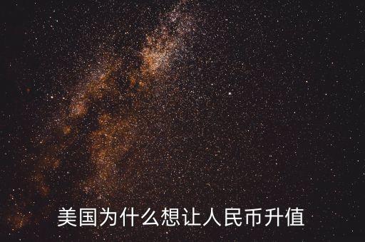 美國為什么希望人民幣升值，美國為什么要求人民幣升值