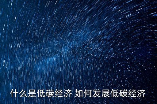 什么是低碳經(jīng)濟(jì) 如何發(fā)展低碳經(jīng)濟(jì)