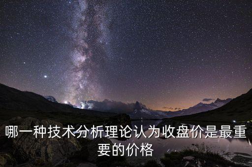哪一種技術(shù)分析理論認(rèn)為收盤價(jià)是最重要的價(jià)格