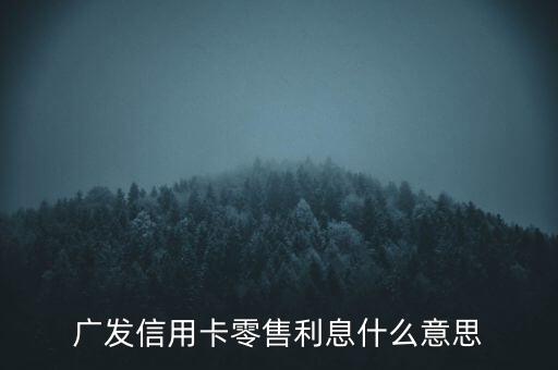 廣發(fā)信用卡的零售利息是什么，廣發(fā)信用卡零售利息什么意思