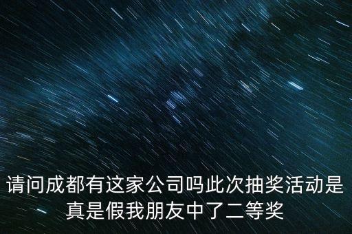 請問成都有這家公司嗎此次抽獎活動是真是假我朋友中了二等獎