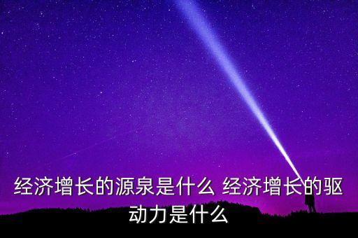 經(jīng)濟(jì)增長的源泉是什么 經(jīng)濟(jì)增長的驅(qū)動(dòng)力是什么