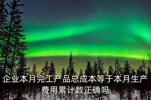 企業(yè)本月完工產品總成本等于本月生產費用累計數正確嗎