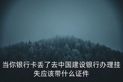 當(dāng)你銀行卡丟了去中國(guó)建設(shè)銀行辦理掛失應(yīng)該帶什么證件