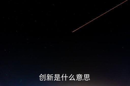 創(chuàng)新是什么意思