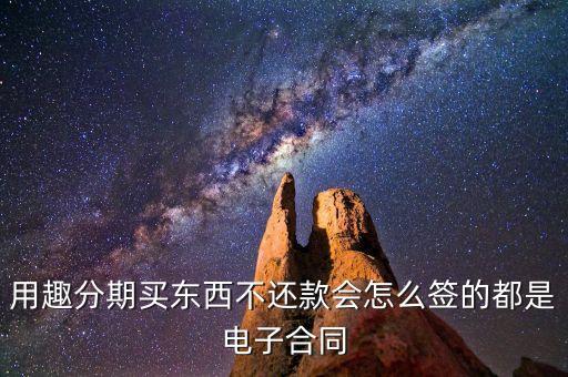 趣分期服務(wù)協(xié)議是什么，用趣分期買(mǎi)東西不還款會(huì)怎么簽的都是電子合同