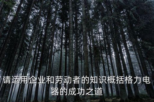 請運(yùn)用企業(yè)和勞動(dòng)者的知識概括格力電器的成功之道
