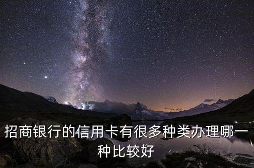2015年招行什么信用卡好，招商銀行的信用卡有很多種類辦理哪一種比較好