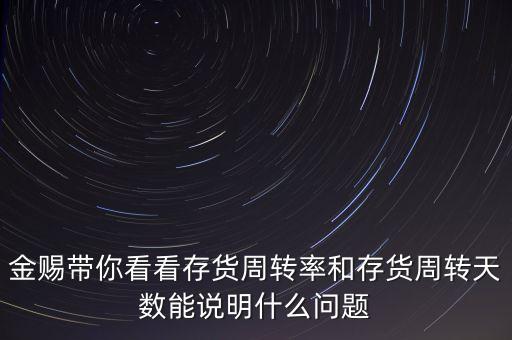 金賜帶你看看存貨周轉(zhuǎn)率和存貨周轉(zhuǎn)天數(shù)能說(shuō)明什么問題