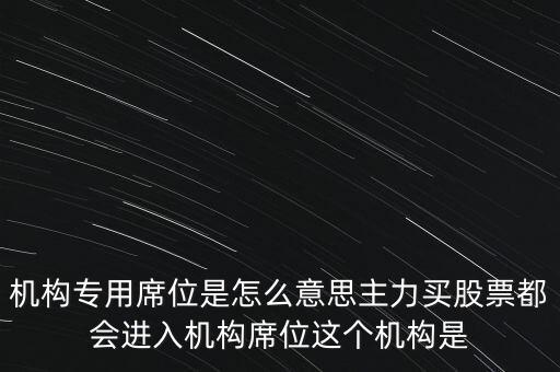 機(jī)構(gòu)專用席位是怎么意思主力買股票都會進(jìn)入機(jī)構(gòu)席位這個機(jī)構(gòu)是
