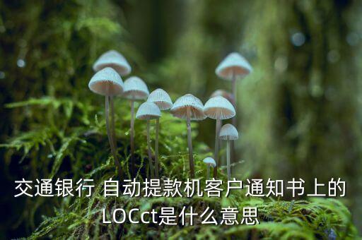 交通銀行 自動(dòng)提款機(jī)客戶通知書上的LOCct是什么意思